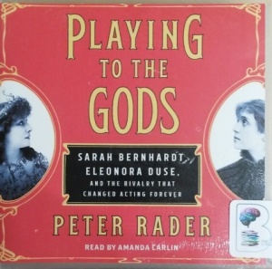 Playing to the Gods - Sarah Bernhardt, Eleonora Duse and the Rivalry that Changed Acting Forever written by Peter Rader performed by Amanda Carlin on CD (Unabridged)